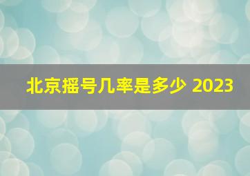 北京摇号几率是多少 2023